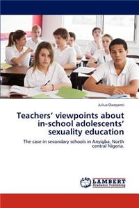 Teachers' Viewpoints about In-School Adolescents' Sexuality Education
