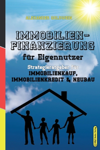 Immobilienfinanzierung für Eigennutzer: Strategieratgeber fu&#776;r Immobilienkauf, Immobilienkredit & Neubau