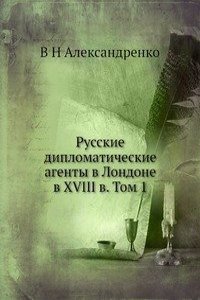 Russkie diplomaticheskie agenty v Londone v XVIII v. Tom 1