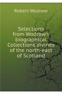 Selections from Wodrow's biographical Collections divines of the north-east of Scotland