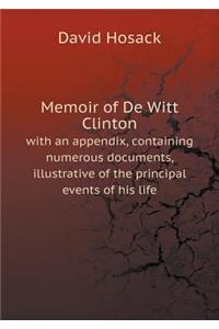 Memoir of de Witt Clinton with an Appendix, Containing Numerous Documents, Illustrative of the Principal Events of His Life