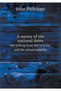 A Survey of the National Debts the Sinking Fund, the Civil List, and the Annual Supplies