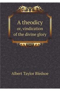 A Theodicy Or, Vindication of the Divine Glory