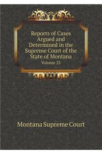 Reports of Cases Argued and Determined in the Supreme Court of the State of Montana Volume 25