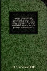 Account of improvements in chronometers, made by Mr. John Sweetman Eiffe; for which a reward was granted to him by the lords commissioners of the . of a patent for improvements in c