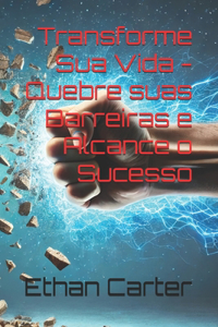 Transforme Sua Vida - Quebre suas Barreiras e Alcance o Sucesso