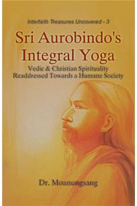 Sri Aurobindo's Integral Yoga : Vedic & Christian Spirituality Readdressed Towards a Humane Society