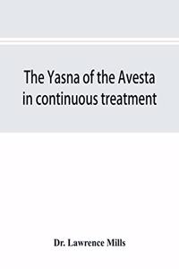 The Yasna of the Avesta in continuous treatment, resumed upon the plan initiated in the five Zarathustrian Gaoas; A study of Yasna I