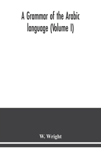 grammar of the Arabic language (Volume I)