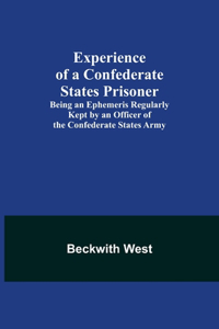 Experience of a Confederate States Prisoner; Being an Ephemeris Regularly Kept by an Officer of the Confederate States Army