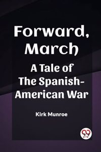 Forward, March A Tale of the Spanish-American War