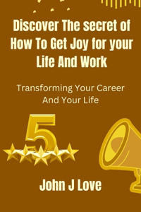 Discover The Secret of How to get Joy for your Life and Work