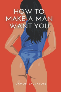 How to Make a Man Want You