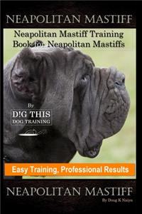 Neapolitan Mastiff, Neapolitan Mastiff Training Book for Neapolitan Mastiffs By D!G THIS DOG Training, Easy Training, Professional Results Neapolitan Mastiff