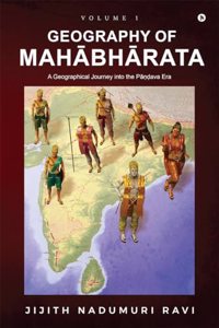 Geography of Mahabharata - Volume 1: A Geographical Journey into the Pandava-Era