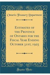 Estimates of the Province of Ontario for the Fiscal Year Ending October 31st, 1925 (Classic Reprint)