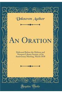 An Oration: Delivered Before the Midway and Newport Library Society, at Its Anniversary Meeting, March 1838 (Classic Reprint): Delivered Before the Midway and Newport Library Society, at Its Anniversary Meeting, March 1838 (Classic Reprint)