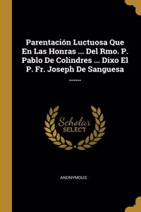 Parentación Luctuosa Que En Las Honras ... Del Rmo. P. Pablo De Colindres ... Dixo El P. Fr. Joseph De Sanguesa ......