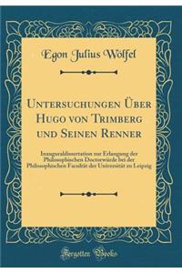 Untersuchungen Ã?ber Hugo Von Trimberg Und Seinen Renner: Inauguraldissertation Zur Erlangung Der Philosophischen DoctorwÃ¼rde Bei Der Philosophischen FacultÃ¤t Der UniversitÃ¤t Zu Leipzig (Classic Reprint)