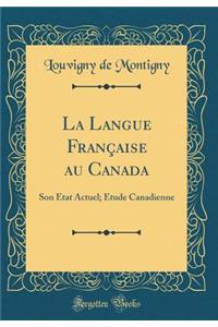 La Langue FranÃ§aise Au Canada: Son Ã?tat Actuel; Etude Canadienne (Classic Reprint)