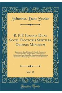 R. P. F. Ioannis Duns Scoti, Doctoris Subtilis, Ordinis Minorum, Vol. 12: Quï¿½stiones Quodlibetales, ï¿½ Mendis Expurgatï¿½, Annotationibus Marginalibus, Doctorï¿½mque Celebriorum Ante Quamlibet Quï¿½stionem Citationibus Exornatï¿½, Scholiï¿½sque
