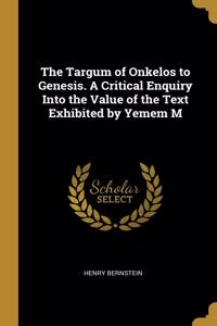 Targum of Onkelos to Genesis. A Critical Enquiry Into the Value of the Text Exhibited by Yemem M