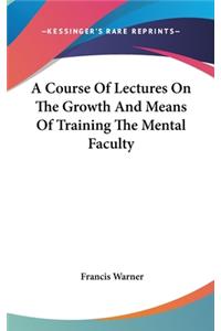 A Course Of Lectures On The Growth And Means Of Training The Mental Faculty