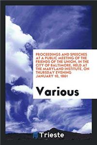 Proceedings and Speeches at a Public Meeting of the Friends of the Union, in the City of Baltimore, Held at the Maryland Institute, on Thursday Evenin