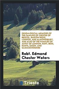 Genealogical Memoirs of the Families of Chester of Bristol, Barton Regis, London, and Almondsbury, and Also of the Families of Astry of London, Kent,