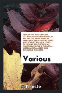 Descriptive and General Catalogue of Philosophical Apparatus and Chemical Preparations Manufactured and Sold by Bland & Long, Opticians, Philosophical, Photographical & Chemical Instrument Makers and Operative Chemists