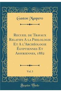 Recueil de Travaux Relatifs a la Philologie Et a l'ArchÃ©ologie Ã?gyptiennes Et Assyriennes, 1882, Vol. 3 (Classic Reprint)