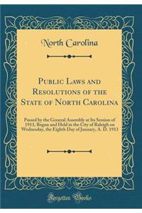 Public Laws and Resolutions of the State of North Carolina: Passed by the General Assembly at Its Session of 1913, Begun and Held in the City of Raleigh on Wednesday, the Eighth Day of January, A. D. 1913 (Classic Reprint)