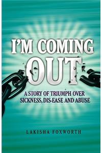 I'm Coming Out, a Story of Triumph Over Sickness, Dis-Ease and Abuse