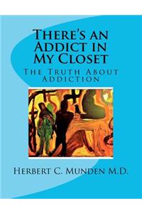 There's an Addict in My Closet, the Truth about Addiction: The Truth about Addiction