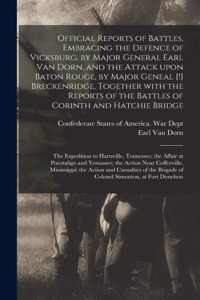 Official Reports of Battles, Embracing the Defence of Vicksburg, by Major General Earl Van Dorn, and the Attack Upon Baton Rouge, by Major Geneal [!] Breckenridge, Together With the Reports of the Battles of Corinth and Hatchie Bridge; the Expediti