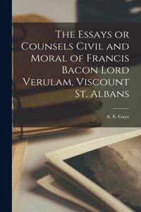 Essays or Counsels Civil and Moral of Francis Bacon Lord Verulam, Viscount St. Albans