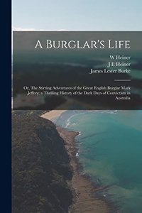 Burglar's Life; or, The Stirring Adventures of the Great English Burglar Mark Jeffrey; a Thrilling History of the Dark Days of Convictism in Australia