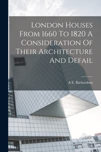 London Houses From 1660 To 1820 A Consideration Of Their Architecture And Defail