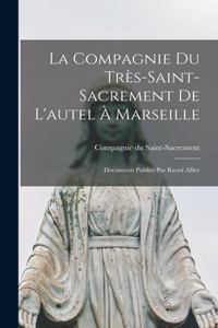Compagnie du Très-Saint- Sacrement de l'autel à Marseille; documents publiés par Raoul Allier