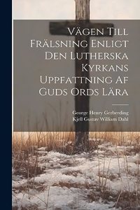 Vägen Till Frälsning Enligt Den Lutherska Kyrkans Uppfattning Af Guds Ords Lära