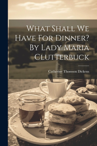 What Shall We Have For Dinner? By Lady Maria Clutterbuck