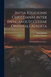 Initia Religionis Christianae Inter Hvngaros Ecclesiae Orientali Adserta