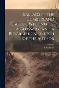 Ballads in the Cumberland Dialect, With Notes, a Glossary, and a Biographical Sketch of the Author