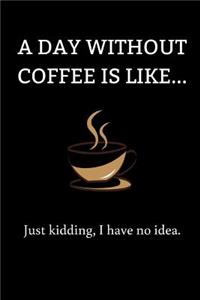 A Day Without Coffee Is Like...