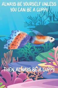Always Be Yourself Unless You Can Be A Guppies Then Always Be A Guppies
