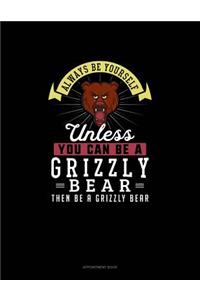 Always Be Yourself Unless You Can Be A Grizzly Bear Then Be A Grizzly Bear