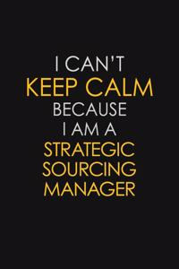 I Can't Keep Calm Because I Am A Strategic Sourcing Manager