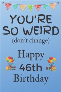You're So Weird (don't change) Happy 46th Birthday
