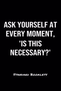 Ask Yourself At Every Moment Is This Necessary?