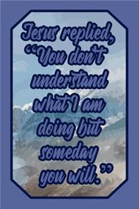 Jesus Replied, You Don't Understand What I Am Doing But Someday You Will.